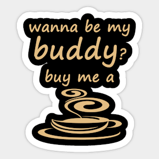 Wanna be my buddy? buy me a cup of coffee Sticker